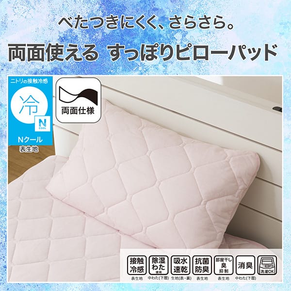 べたつきにくく、さらさら。両面使えるすっぽりピローパッド。ニトリの接触冷感Nクール表生地。機能、接触冷感表生地、除湿わた使用中わた(下層)、吸水速乾生地（表・裏）、抗菌防臭表生地、部屋干し臭抑制表生地、消臭中わた(下層)、洗濯OK