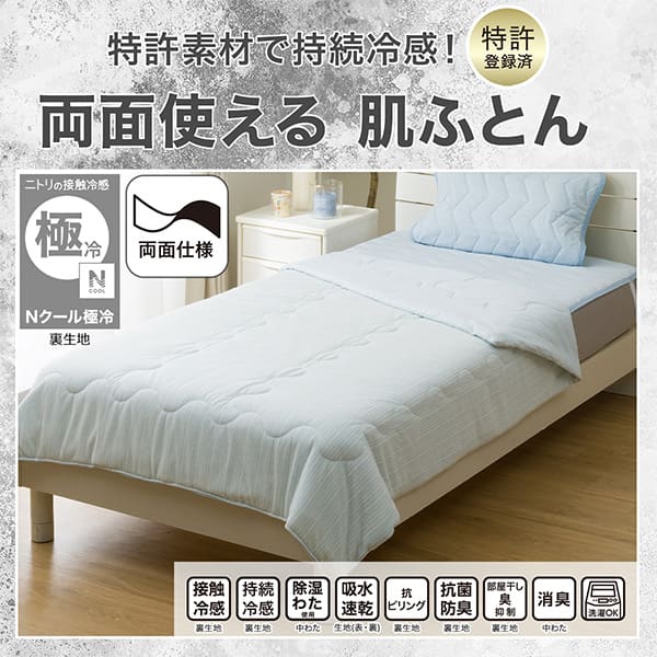 べたつきにくく、さらさら。両面使える肌ふとん。ニトリの接触冷感Nクール極冷裏生地。機能、接触冷感裏生地、持続冷感裏生地、除湿わた使用中わた、吸水速乾生地(表・裏)、抗ピリング裏生地、抗菌防臭裏生地、部屋干し臭抑制裏生地、消臭中わた、洗濯OK