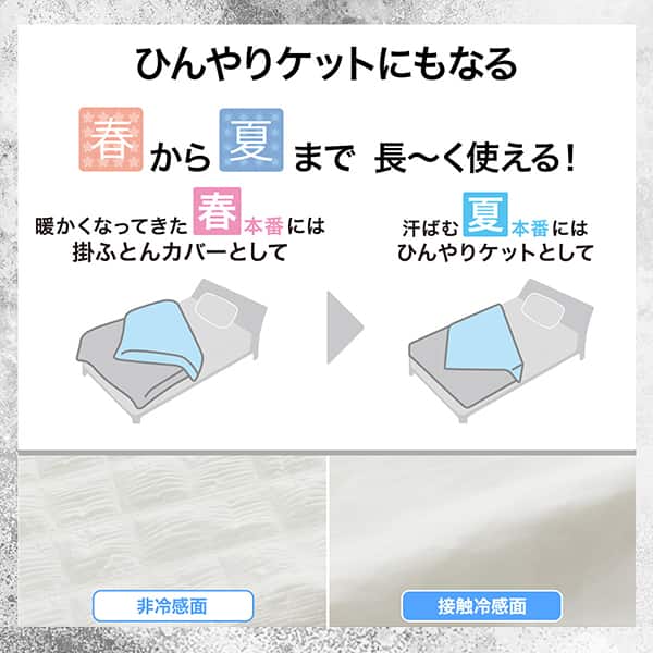 ひんやりケットにもなる。春から夏まで長～く使える！暖かくなってきた春本番には掛ふとんカバーとして。汗ばむ夏本番にはひんやりケットして使用できます。非冷感面、接触冷感