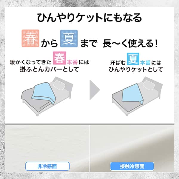 ひんやりケットにもなる。春から夏まで長～く使える！暖かくなってきた春本番には掛ふとんカバーとして。汗ばむ夏本番にはひんやりケットして使用できます。非冷感面、接触冷感