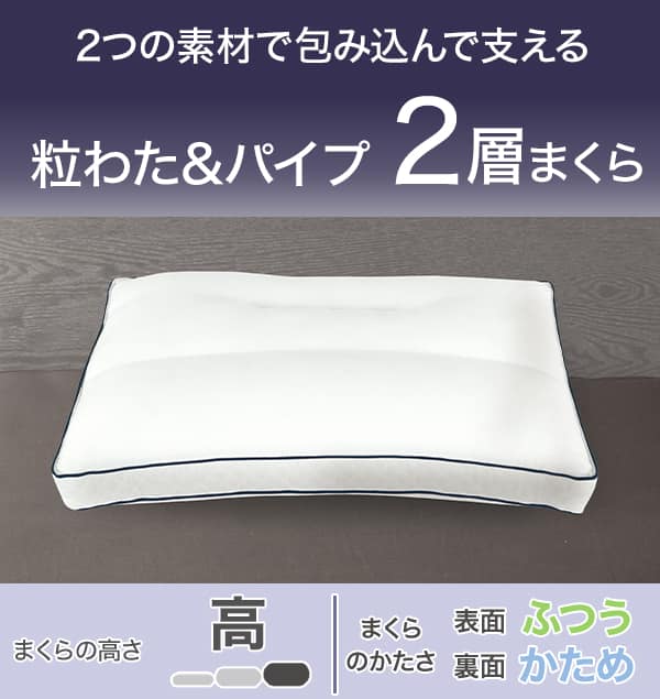 2つの素材で包み込んで支える粒わた＆パイプ2層まくら。まくらの高さ高い。まくらのかたさ表面ふつう。裏面かため