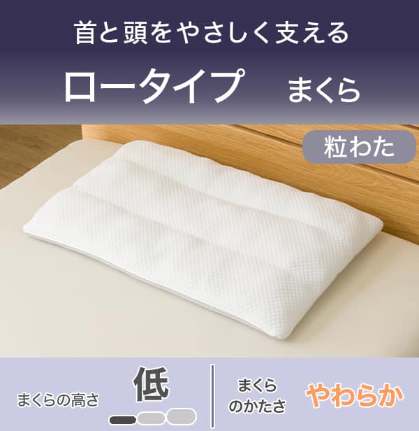 首と頭をやさしく支える。ロータイプまくら粒わた。まくらの高さ低い。まくらのかたさやわらか