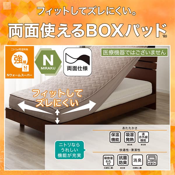 ニトリの吸湿発熱Nウォーム、Nミラク（医療機器ではございません）、両面仕様。ニトリならうれしい機能が充実。あたたかさ・保温機能、吸湿発熱（表生地）、遠赤外線機能（表生地）。快適性・清潔性・吸放湿わた使用（充填物上層）、抗菌防臭（表生地）、消臭（充填物上層）、洗濯OK