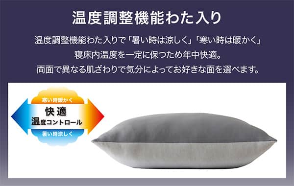 温度調整機能わた入り。温度調整機能わた入りで「暑い時は涼しく」「寒い時は暖かく」寝床内温度を一定に保つため年中快適。両面で異なる肌ざわりで気分によってお好きな面を選べます。