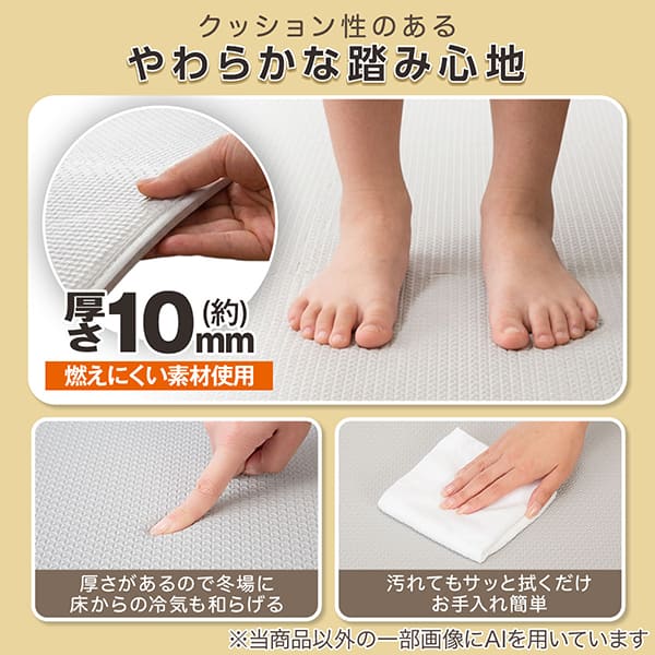 クッション性のあるやわらかな踏み心地 厚さ約10mm燃えにくい素材使用 厚さがあるので冬場に床からの冷気も和らげる 汚れてもサッと拭くだけお手入れ簡単