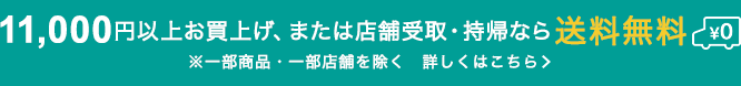 11,000円以上（税込）お買上げ、または店舗受取で送料無料（一部商品を除く）