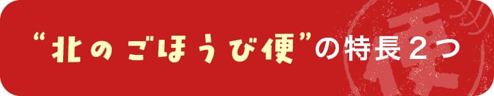 北のごほうび便の特長２つ