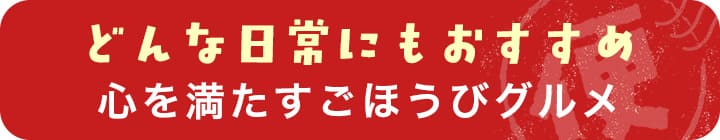 どんな日常にもおすすめ心を満たすごほうびグルメ