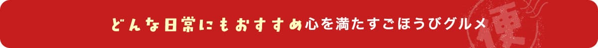 どんな日常にもおすすめ心を満たすごほうびグルメ