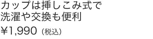 カップは挿しこみ式で洗濯や交換も便利
