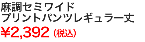 麻調セミワイドプリントパンツレギュラー丈