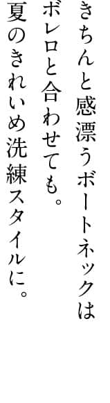 きちんと感漂うボートネックは ボレロと合わせても。夏のきれいめ洗練スタイルに。