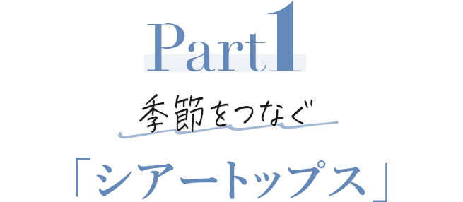 Part1 季節をつなぐ「シアートップス」